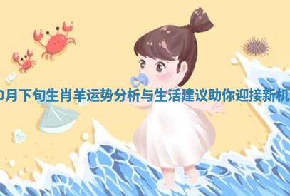 10月下旬生肖羊运势分析与生活建议助你迎接新机遇