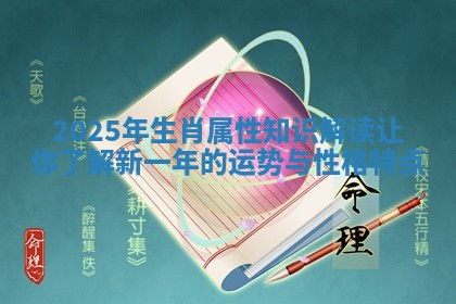 2025年生肖属性知识解读让你了解新一年的运势与性格特点