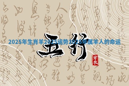 2025年生肖羊2025运势_2025年属羊人的命运