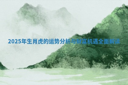 2025年生肖虎的运势分析与财富机遇全面解读