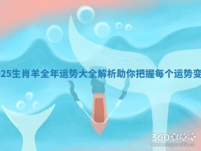 2025生肖羊全年运势大全解析助你把握每个运势变化