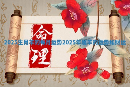 2025生肖羊的每月运势 2025年属羊的运势和财运