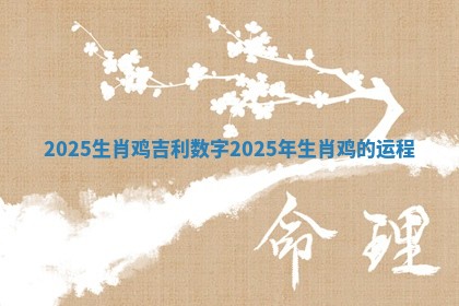 2025生肖鸡吉利数字 2025年生肖鸡的运程