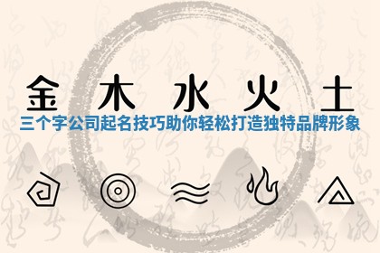 三个字公司起名技巧助你轻松打造独特品牌形象