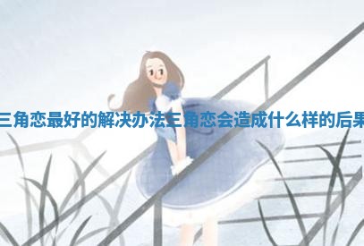 三角恋最好的解决办法_三角恋会造成什么样的后果