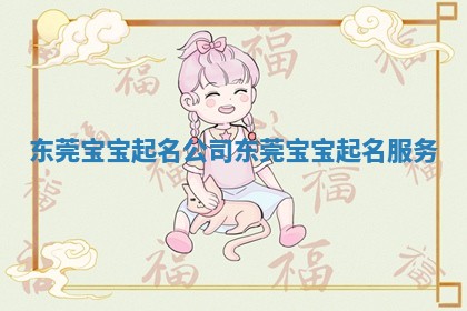 东莞宝宝起名公司_东莞宝宝起名服务