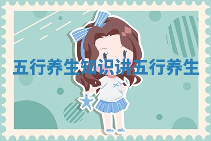 五行养生知识 讲五行养生