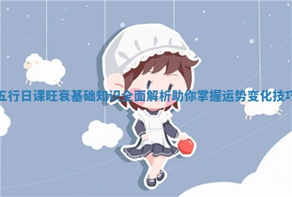 五行日课旺衰基础知识全面解析助你掌握运势变化技巧 五行日课旺衰基础知识全面解析助你掌握运势变化技巧