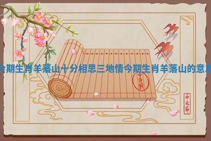 今期生肖羊落山十分相思三地情_今期生肖羊落山的意思