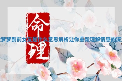 做梦梦到前女友是什么意思解析让你重新理解情感的深意