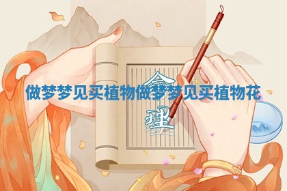 做梦梦见买植物 做梦梦见买植物花 做梦梦见买植物 做梦梦见买植物花