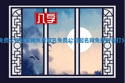 免费公司起名网免费取名_免费公司起名网免费取名打分 免费公司起名网免费取名_免费公司起名网免费取名打分