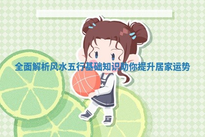 全面解析风水五行基础知识助你提升居家运势 全面解析风水五行基础知识助你提升居家运势
