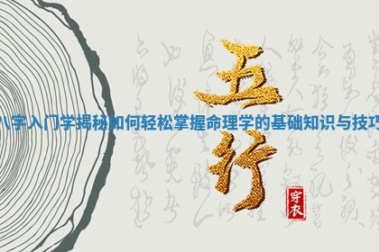 八字入门学揭秘如何轻松掌握命理学的基础知识与技巧