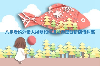 八字看婚外情人揭秘如何通过命理分析感情纠葛