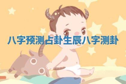 八字预测占卦 生辰八字测卦 八字预测占卦 生辰八字测卦
