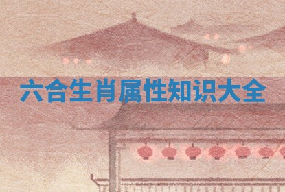 六合生肖属性知识大全_
