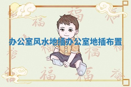 办公室风水地插_办公室地插布置 办公室风水地插_办公室地插布置