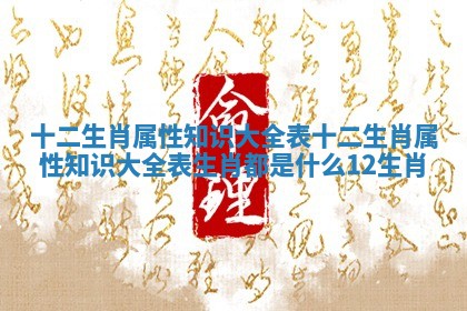 十二生肖属性知识大全表_十二生肖属性知识大全表生肖都是什么12生肖