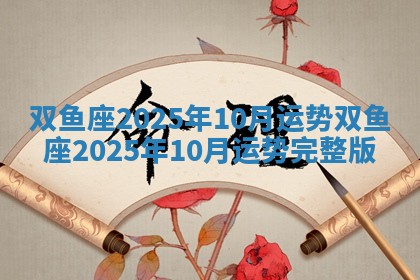 双鱼座2025年10月运势 双鱼座2025年10月运势完整版