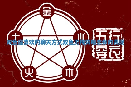 双鱼座喜欢的聊天方式_双鱼男掩饰暗恋你的表现
