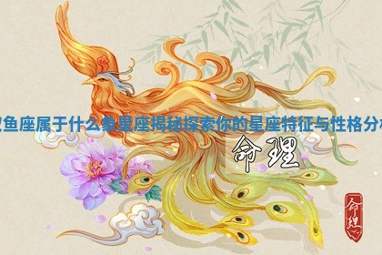 双鱼座属于什么象星座揭秘探索你的星座特征与性格分析 双鱼座属于什么象星座揭秘探索你的星座特征与性格分析