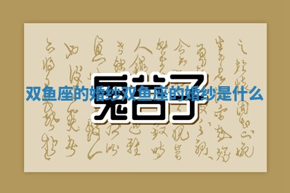 双鱼座的婚纱 双鱼座的婚纱是什么 双鱼座的婚纱 双鱼座的婚纱是什么