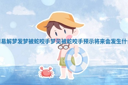 周易解梦发梦被蛇咬手 梦见被蛇咬手预示将来会发生什么 周易解梦发梦被蛇咬手 梦见被蛇咬手预示将来会发生什么