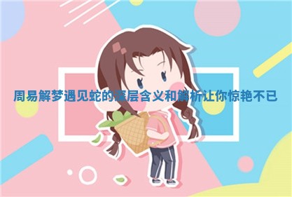 周易解梦遇见蛇的深层含义和解析让你惊艳不已