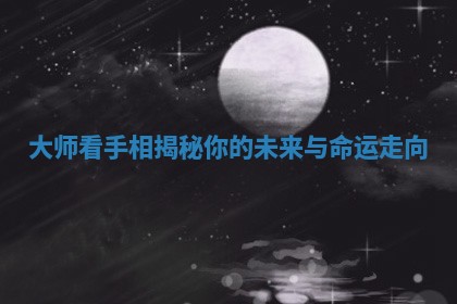 大师看手相揭秘你的未来与命运走向