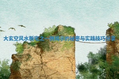 大玄空风水断宅之一例揭示的秘密与实践技巧分享