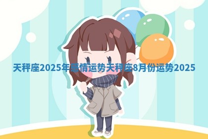 天秤座2025年感情运势_天秤座8月份运势2025