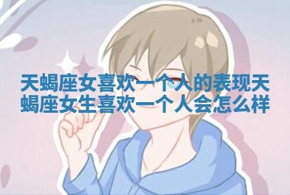 天蝎座女喜欢一个人的表现_天蝎座女生喜欢一个人会怎么样