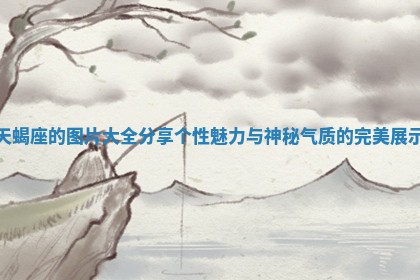 天蝎座的图片大全分享个性魅力与神秘气质的完美展示