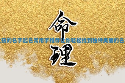 女孩的名字起名常用字推荐让你轻松找到独特美丽的名字
