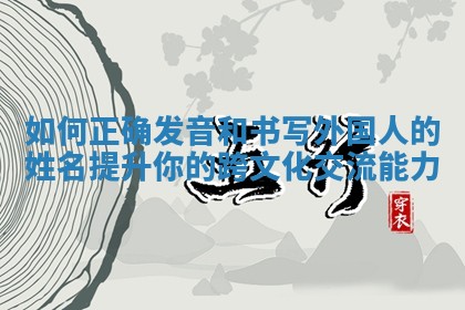 如何正确发音和书写外国人的姓名提升你的跨文化交流能力