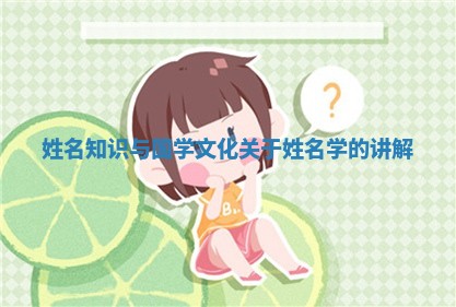 姓名知识与国学文化_关于姓名学的讲解
