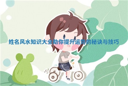 姓名风水知识大全助你提升运势的秘诀与技巧