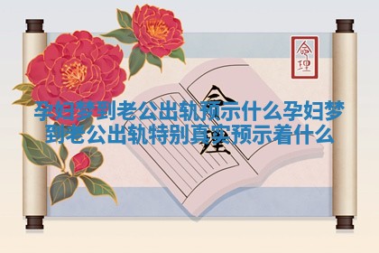 孕妇梦到老公出轨预示什么 孕妇梦到老公出轨特别真实预示着什么