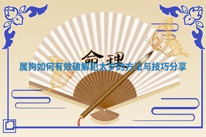 属狗如何有效破解犯太岁的方法与技巧分享