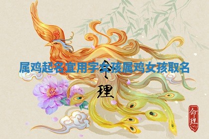 属鸡起名宜用字女孩_属鸡女孩取名