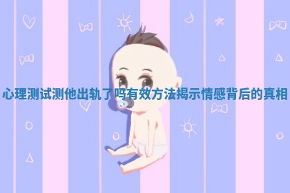 心理测试测他出轨了吗有效方法揭示情感背后的真相