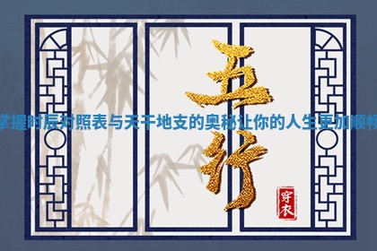 掌握时辰对照表与天干地支的奥秘让你的人生更加顺畅