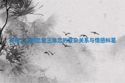 探秘二进制恋爱三角恋的复杂关系与情感纠葛