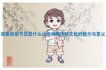 探索民俗节日是什么 让你领略传统文化的魅力与意义