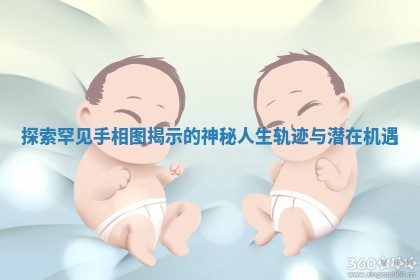 探索罕见手相图揭示的神秘人生轨迹与潜在机遇