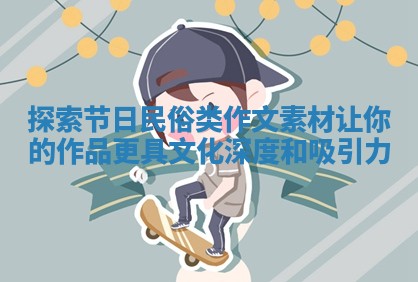 探索节日民俗类作文素材让你的作品更具文化深度和吸引力 探索节日民俗类作文素材让你的作品更具文化深度和吸引力