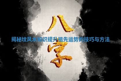 揭秘坟风水知识提升祖先运势的技巧与方法