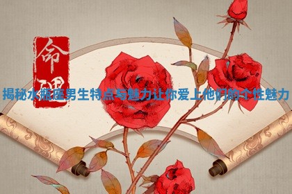 揭秘水瓶座男生特点与魅力让你爱上他们的个性魅力