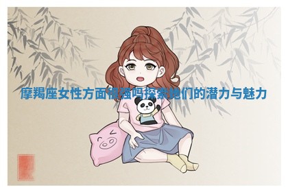 摩羯座女性方面很强吗探索她们的潜力与魅力 摩羯座女性方面很强吗探索她们的潜力与魅力